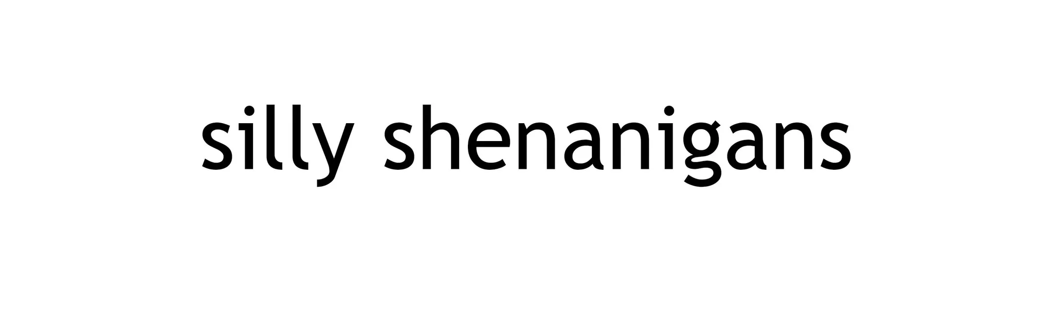 silly shenanigans