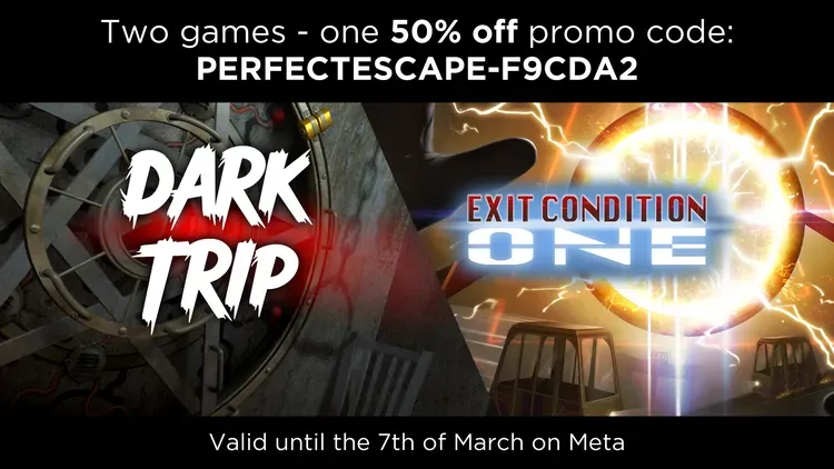 Developer update image for To celebrate approval of the upcoming “Perfect Escape Room” Bundle we are  giving a 50% discount for both games that will be featured in this set. Use promo code PERFECTESCAPE-F9CDA2 to get a 50% discount for Dark Trip or Exit Condition One. The code will work until 7th of March.